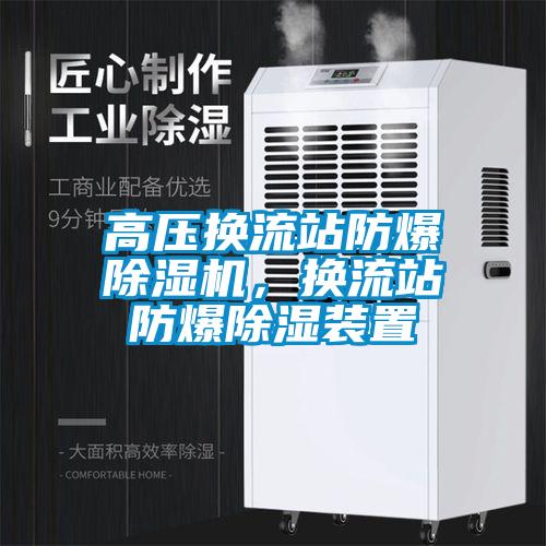 高压换流站防爆除湿机,换流站防爆除湿装置