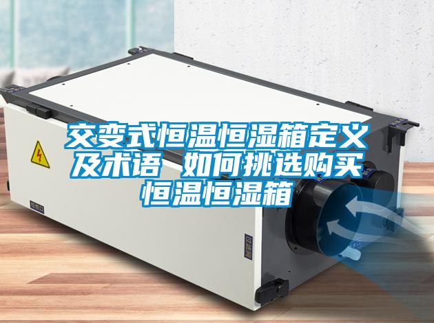 交变式恒温恒湿箱定义及术语 如何挑选购买恒温恒湿箱