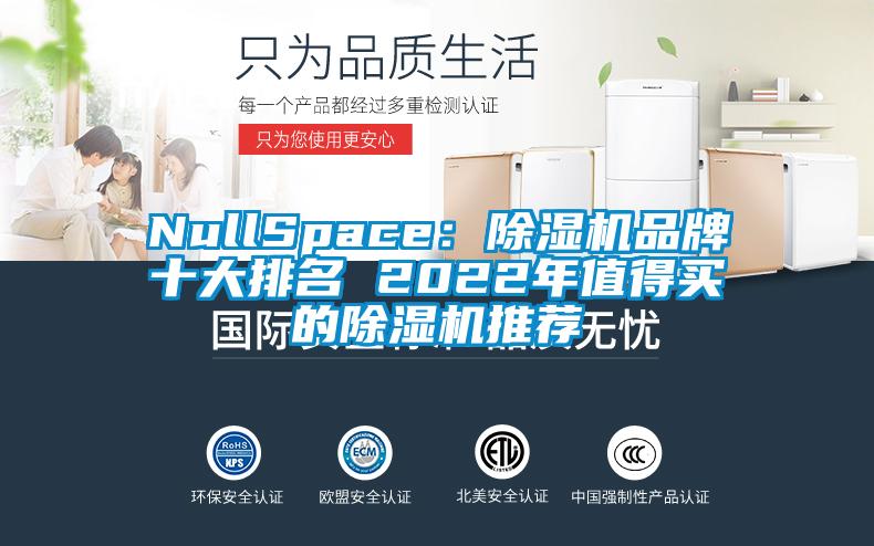 NullSpace:除湿机品牌十大排名 2022年值得买的除湿机推荐