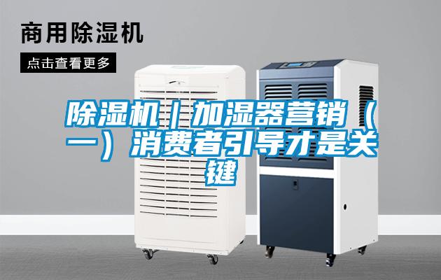 除湿机|加湿器营销(一)消费者引导才是关键