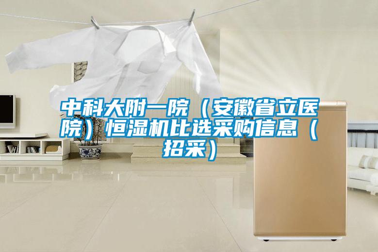 中科大附一院(安徽省立医院)恒湿机比选采购信息(招采)