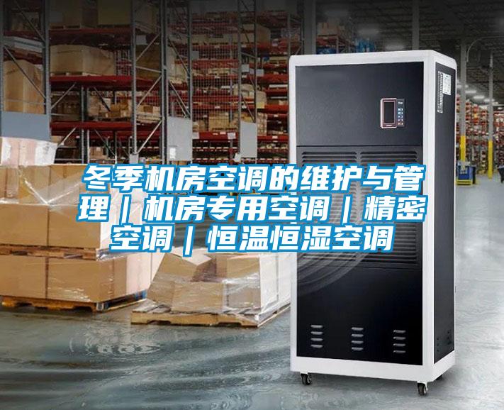 冬季机房空调的维护与管理|机房专用空调|精密空调|恒温恒湿空调