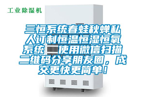 三恒系统春蛙秋蝉私人订制恒温恒湿恒氧系统  使用微信扫描二维码分享朋友圈,成交更快更简单!