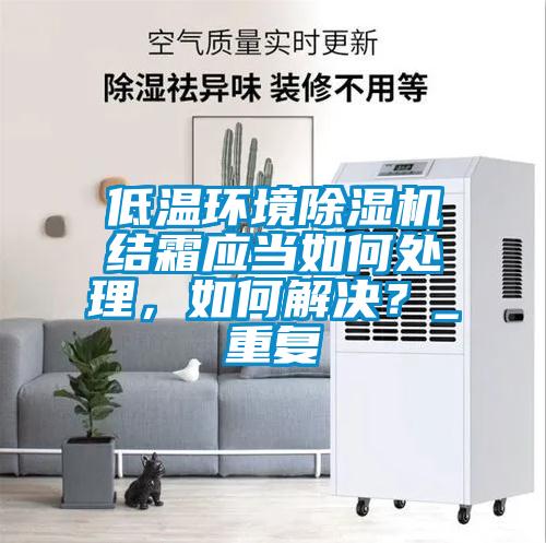 低温环境除湿机结霜应当如何处理,如何解决?_重复