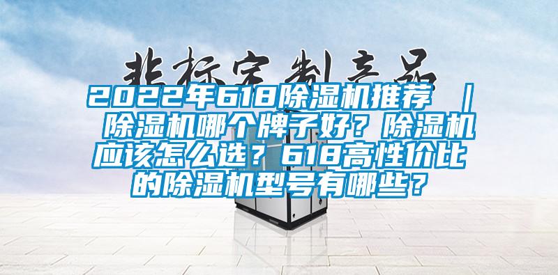 2022年618除湿机推荐 | 除湿机哪个牌子好?除湿机应该怎么选?618高性价比的除湿机型号有哪些?