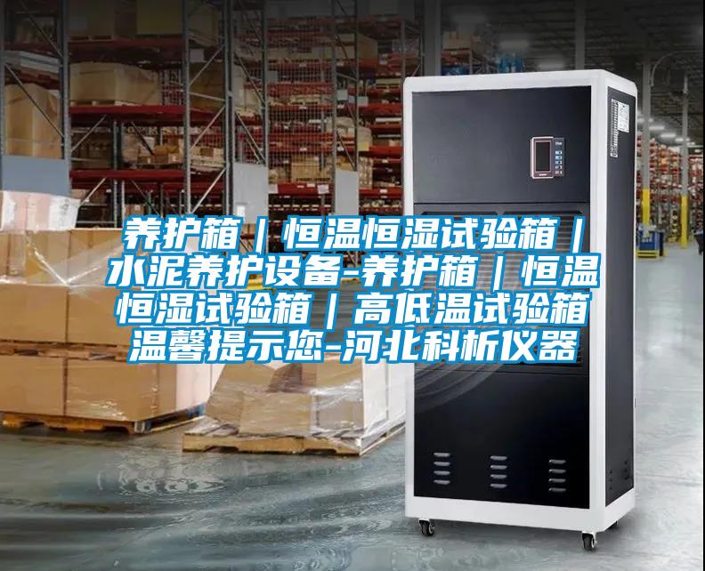 养护箱|恒温恒湿试验箱|水泥养护设备-养护箱|恒温恒湿试验箱|高低温试验箱温馨提示您-河北科析仪器