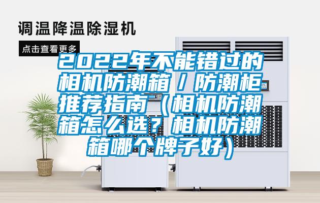 2022年不能错过的相机防潮箱/防潮柜推荐指南(相机防潮箱怎么选?相机防潮箱哪个牌子好)
