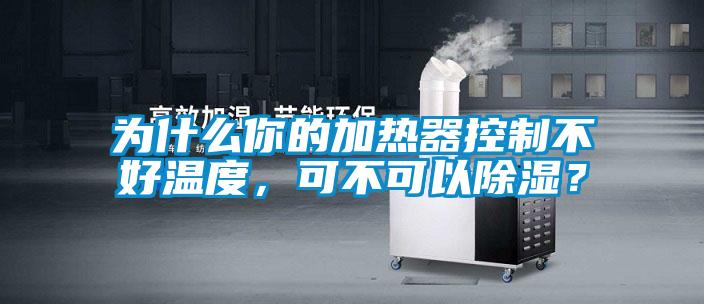 为什么你的加热器控制不好温度,可不可以除湿?