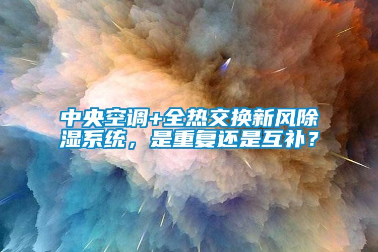 中央空调+全热交换新风除湿系统,是重复还是互补?