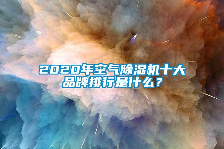 2020年空气除湿机十大品牌排行是什么?