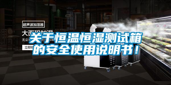 关于恒温恒湿测试箱的安全使用说明书!