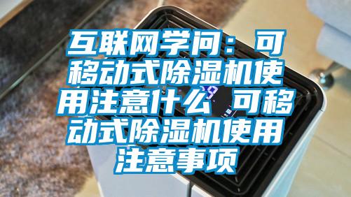 互联网学问:可移动式除湿机使用注意什么 可移动式除湿机使用注意事项