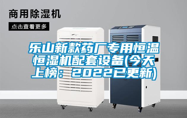 乐山新款药厂专用恒温恒湿机配套设备(今天上榜:2022已更新)