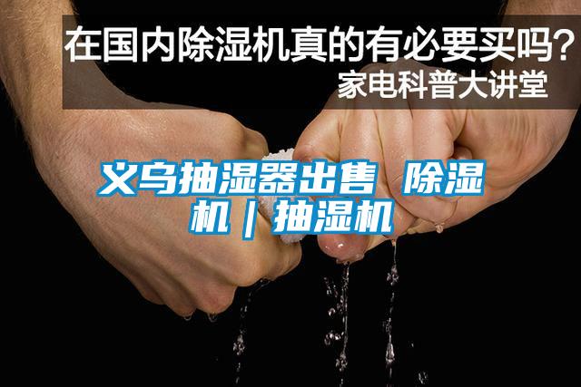 义乌抽湿器出售 除湿机|抽湿机