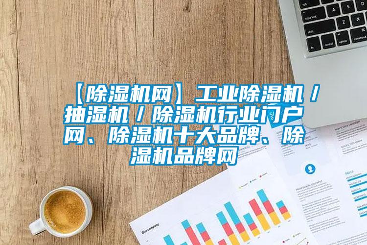 【除湿机网】工业除湿机/抽湿机/除湿机行业门户网、除湿机十大品牌、除湿机品牌网