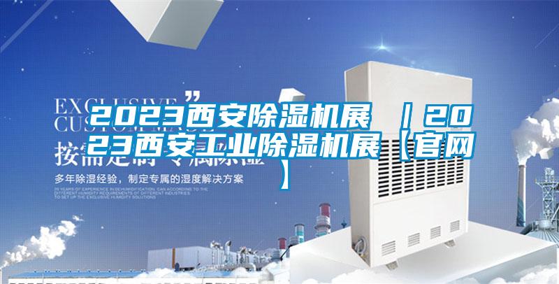 2023西安除湿机展 |2023西安工业除湿机展【官网】