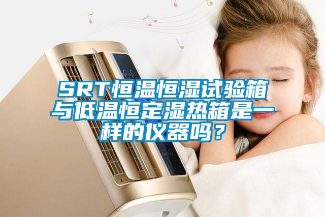 SRT恒温恒湿试验箱与低温恒定湿热箱是一样的仪器吗?