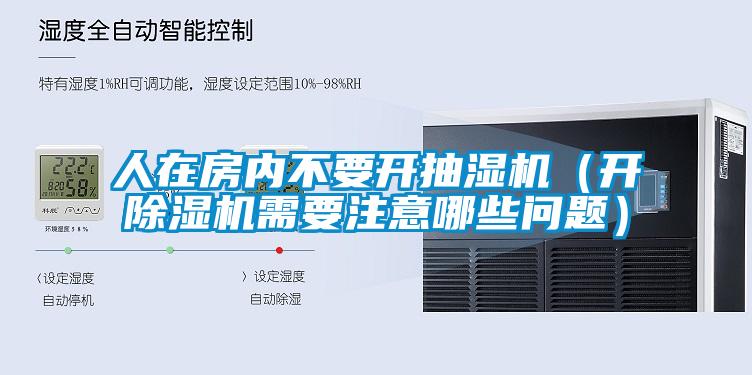 人在房内不要开抽湿机(开除湿机需要注意哪些问题)