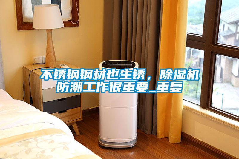 不锈钢钢材也生锈,除湿机防潮工作很重要_重复