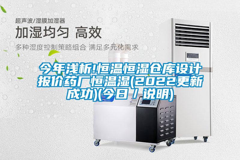 今年浅析!恒温恒湿仓库设计报价药厂恒温湿(2022更新成功)(今日/说明)