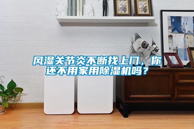 风湿关节炎不断找上门,你还不用家用除湿机吗?