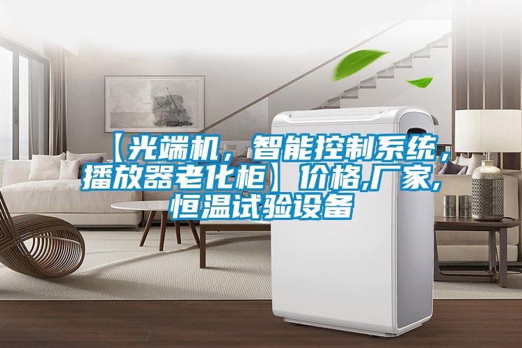 【光端机,智能控制系统,播放器老化柜】价格,厂家,恒温试验设备