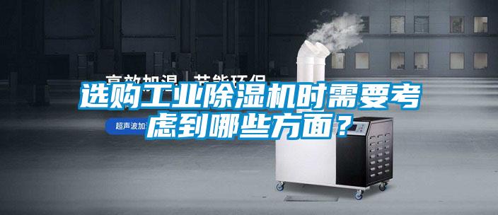 选购工业除湿机时需要考虑到哪些方面?