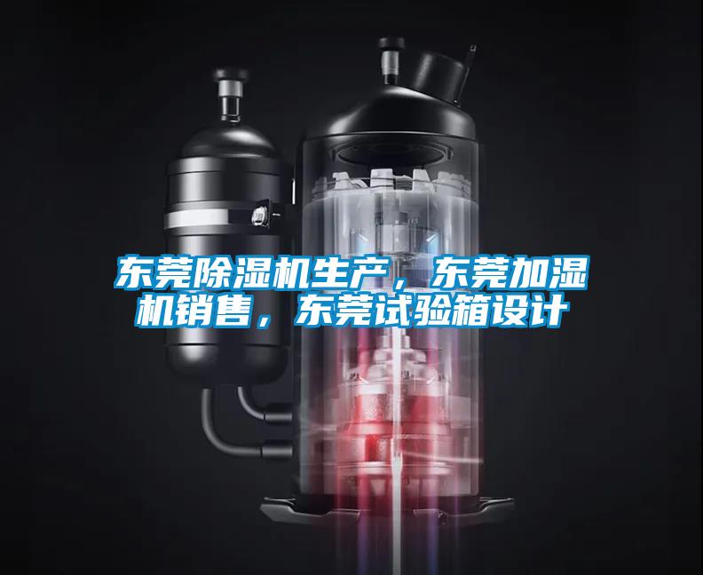 东莞除湿机生产,东莞加湿机销售,东莞试验箱设计