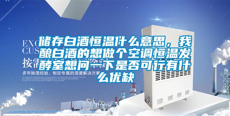 储存白酒恒温什么意思,我酿白酒的想做个空调恒温发酵室想问一下是否可行有什么优缺