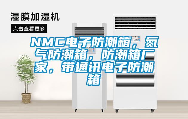NMC电子防潮箱,氮气防潮箱,防潮箱厂家,带通讯电子防潮箱
