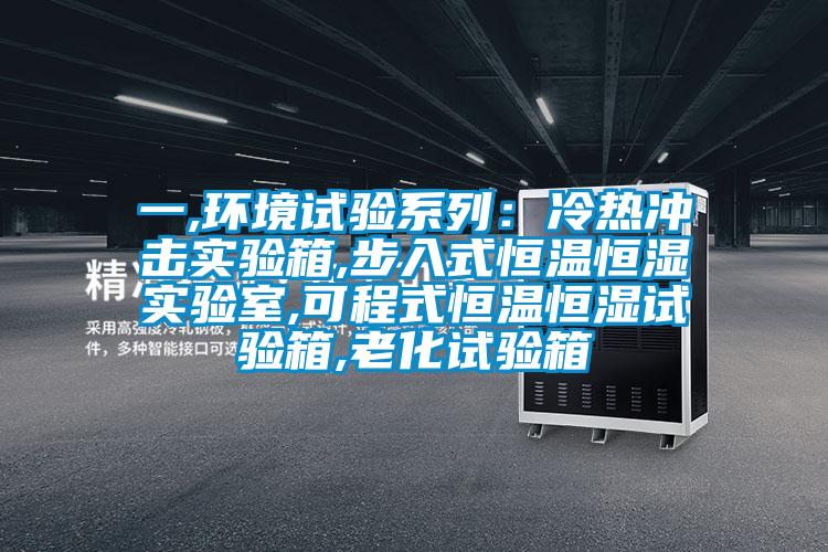 一,环境试验系列:冷热冲击实验箱,步入式恒温恒湿实验室,可程式恒温恒湿试验箱,老化试验箱