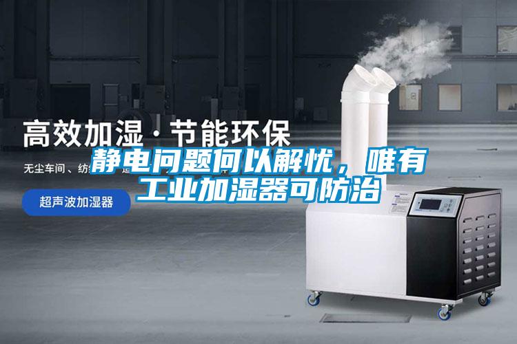 静电问题何以解忧,唯有工业加湿器可防治