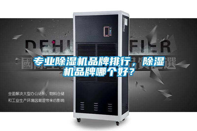 专业除湿机品牌排行,除湿机品牌哪个好?