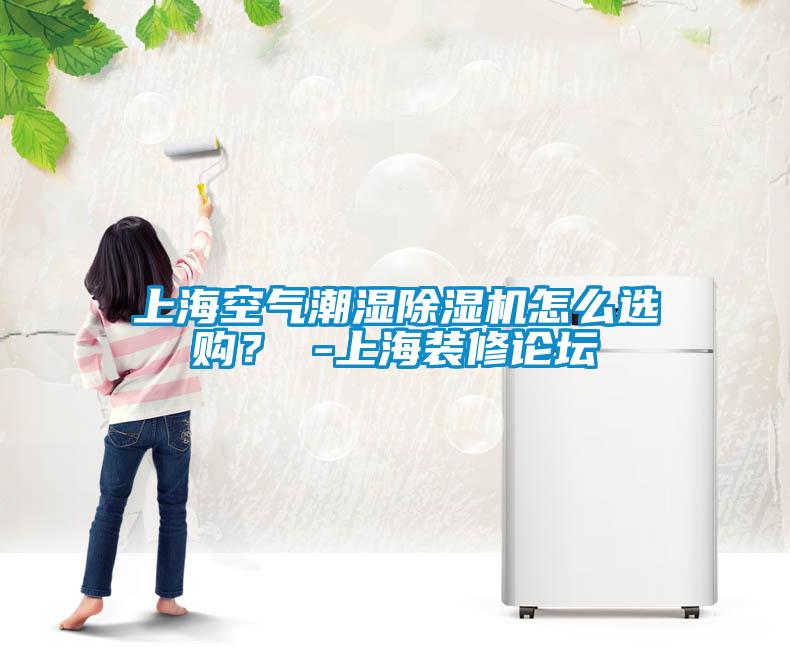 上海空气潮湿除湿机怎么选购? -上海装修论坛
