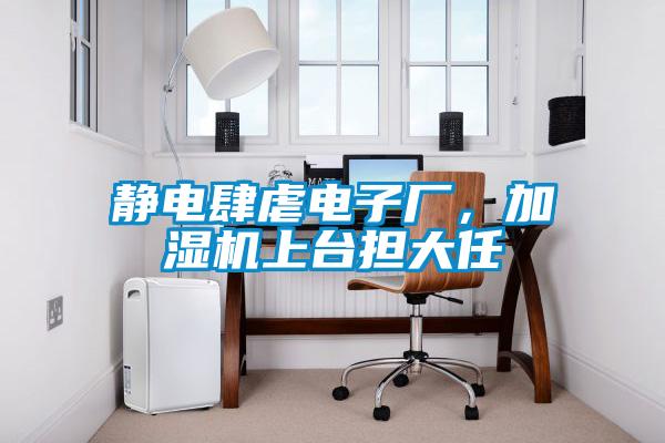 静电肆虐电子厂,加湿机上台担大任