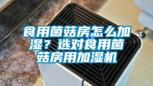 食用菌菇房怎么加湿?选对食用菌菇房用加湿机