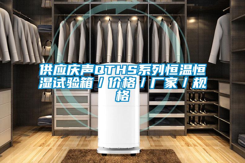 供应庆声QTHS系列恒温恒湿试验箱/价格/厂家/规格