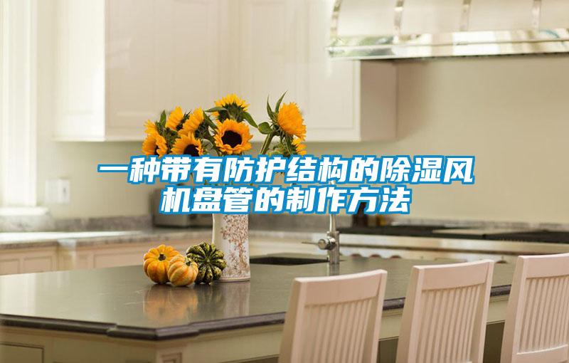 一种带有防护结构的除湿风机盘管的制作方法