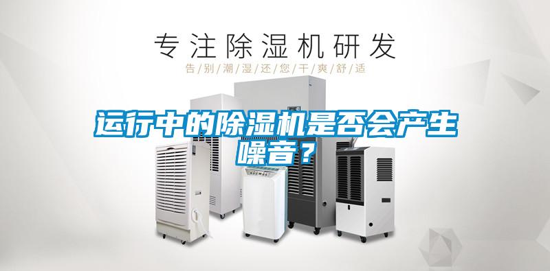 运行中的除湿机是否会产生噪音?
