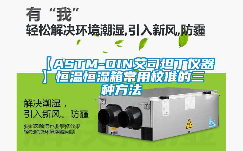 【ASTM-DIN艾司坦丁仪器】恒温恒湿箱常用校准的三种方法
