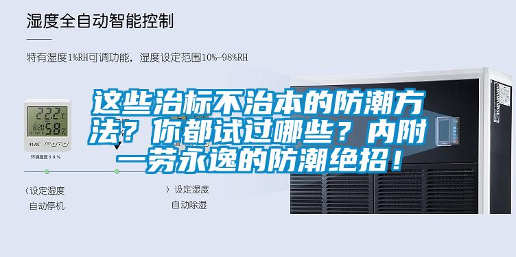 这些治标不治本的防潮方法?你都试过哪些?内附一劳永逸的防潮绝招!