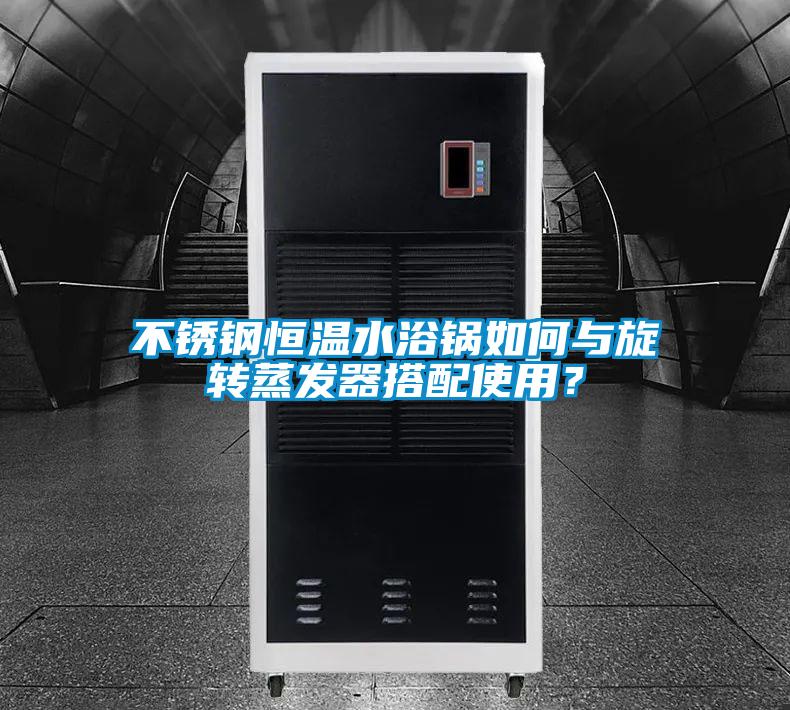 不锈钢恒温水浴锅如何与旋转蒸发器搭配使用?