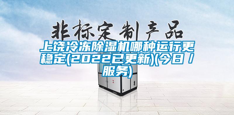 上饶冷冻除湿机哪种运行更稳定(2022已更新)(今日/服务)