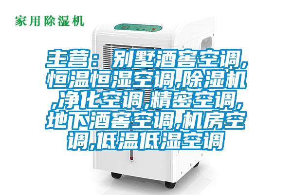 主营:别墅酒窖空调,恒温恒湿空调,除湿机,净化空调,精密空调,地下酒窖空调,机房空调,低温低湿空调