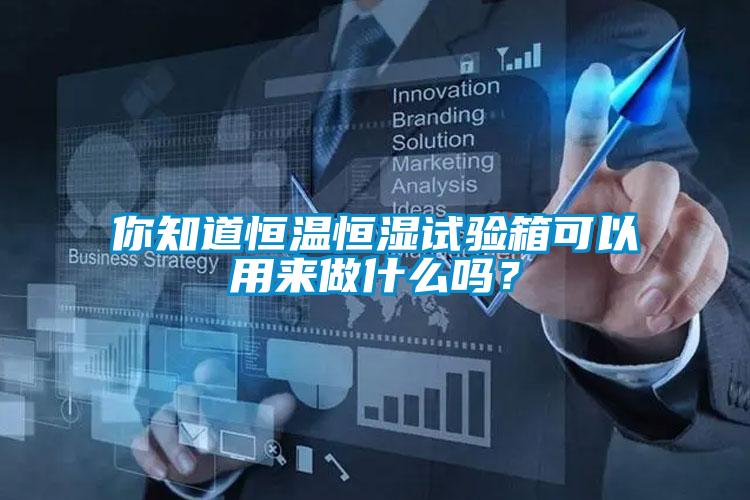 你知道恒温恒湿试验箱可以用来做什么吗?
