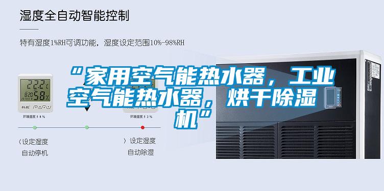 “家用空气能热水器,工业空气能热水器,烘干除湿机”
