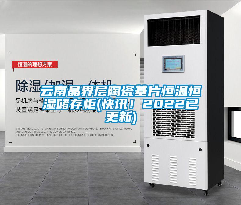 云南晶界层陶瓷基片恒温恒湿储存柜(快讯!2022已更新)