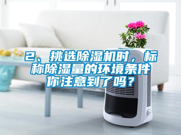 2、挑选除湿机时,标称除湿量的环境条件你注意到了吗?
