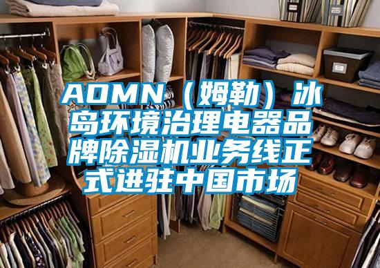 AOMN(姆勒)冰岛环境治理电器品牌除湿机业务线正式进驻中国市场