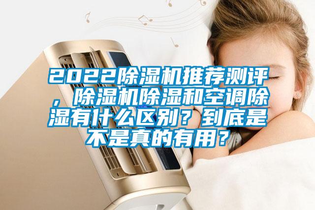 2022除湿机推荐测评,除湿机除湿和空调除湿有什么区别?到底是不是真的有用?